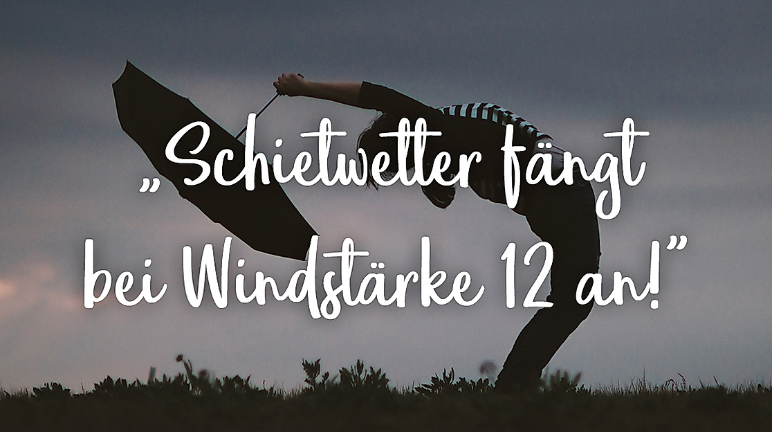 Schietwetter fängt bei Windstärke 12 an!