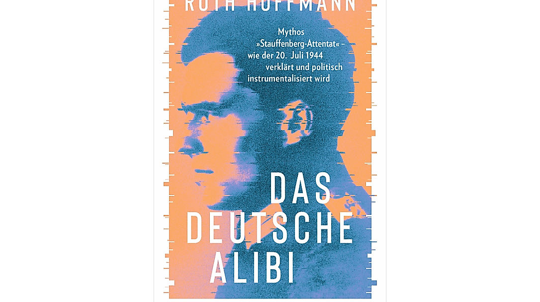 Ruth Hoffmann: „Das deutsche Alibi. Mythos Stauffenberg-Attentat – wie der 20. Juli 1944 verklärt und politisch instrumentalisiert wird“