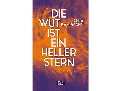 Anja Kampmann: "Die Wut ist ein heller Stern"