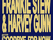 Frankie Stew and Harvey Gunn - good bye for now